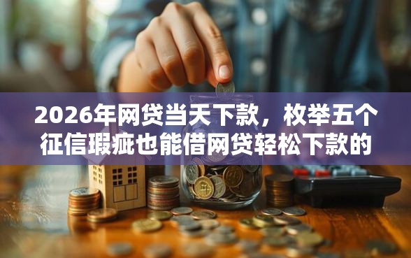 2026年网贷当天下款，枚举五个征信瑕疵也能借网贷轻松下款的平台
