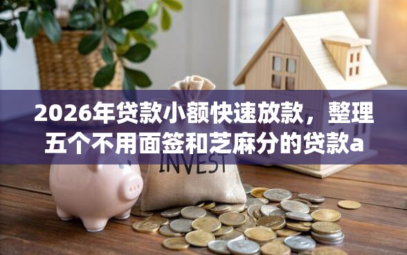 2026年贷款小额快速放款，整理五个不用面签和芝麻分的贷款app