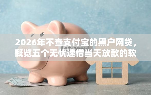 2026年不查支付宝的黑户网贷，概览五个无忧速借当天放款的软件