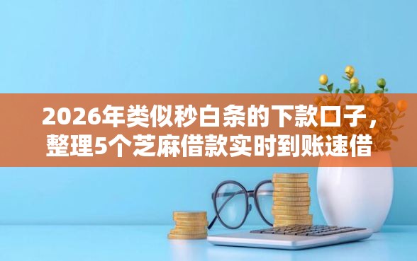 2026年类似秒白条的下款口子，整理5个芝麻借款实时到账速借软件