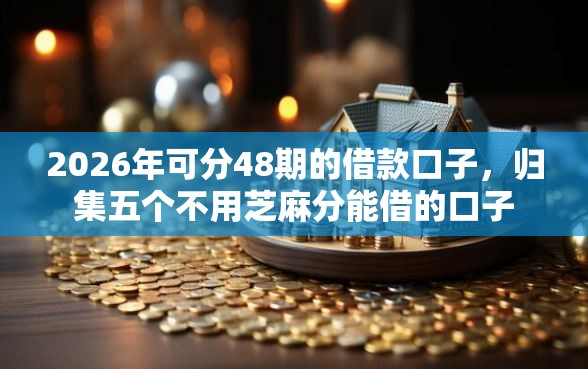 2026年可分48期的借款口子，归集五个不用芝麻分能借的口子