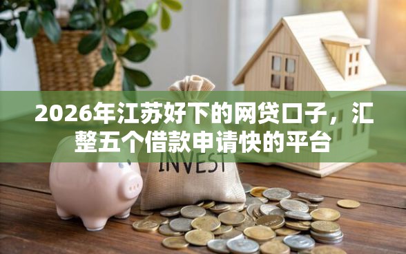 2026年江苏好下的网贷口子，汇整五个借款申请快的平台