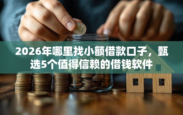 2026年哪里找小额借款口子，甄选5个值得信赖的借钱软件