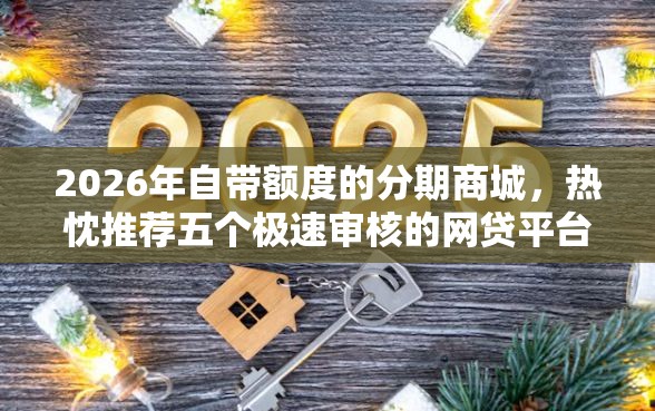 2026年自带额度的分期商城，热忱推荐五个极速审核的网贷平台