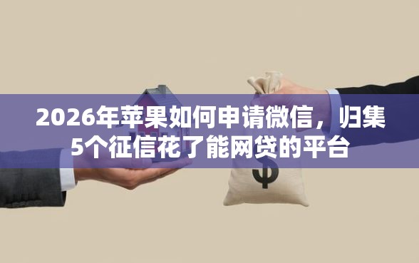 2026年苹果如何申请微信，归集5个征信花了能网贷的平台