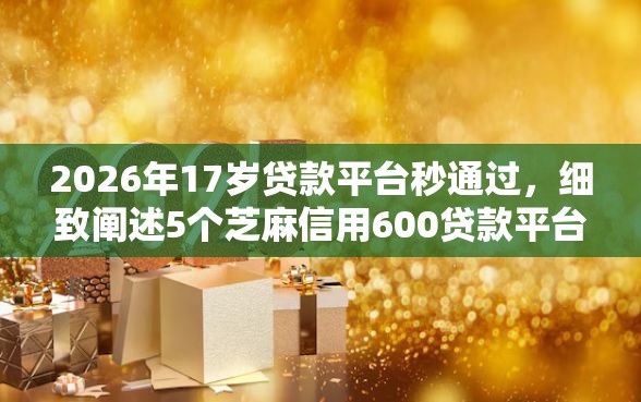 2026年17岁贷款平台秒通过，细致阐述5个芝麻信用600贷款平台