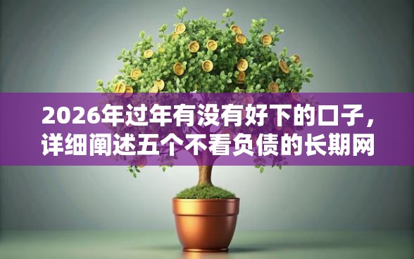 2026年过年有没有好下的口子，详细阐述五个不看负债的长期网贷平台