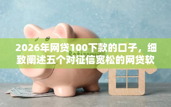 2026年网贷100下款的口子，细致阐述五个对征信宽松的网贷软件