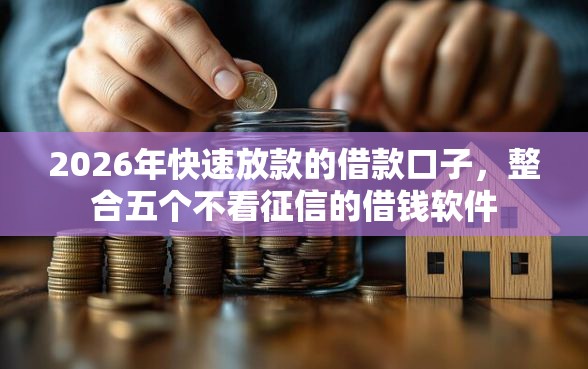 2026年快速放款的借款口子，整合五个不看征信的借钱软件
