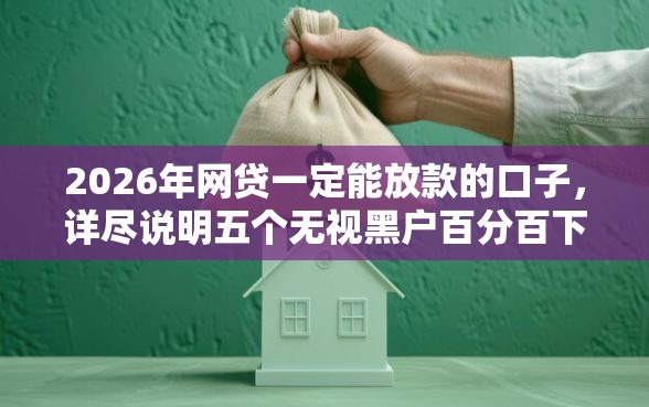 2026年网贷一定能放款的口子，详尽说明五个无视黑户百分百下款平台