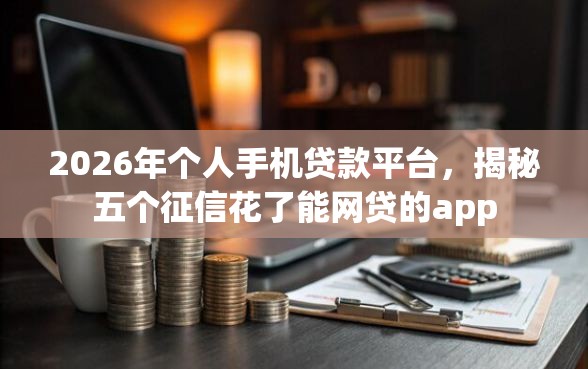 2026年个人手机贷款平台，揭秘五个征信花了能网贷的app