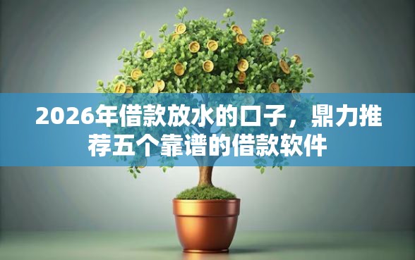 2026年借款放水的口子,鼎力推荐五个靠谱的借款软件 2026年借款放水的口子,鼎力推荐五个靠谱的借款软件