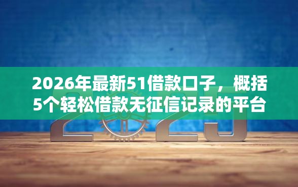 2026年最新51借款口子，概括5个轻松借款无征信记录的平台