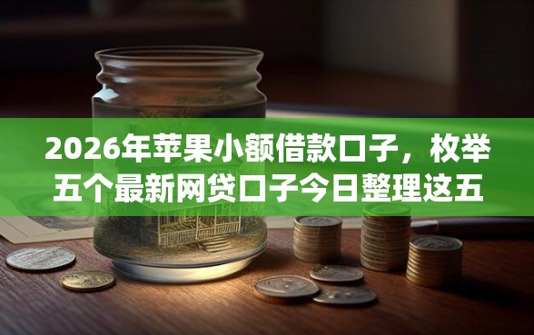 2026年苹果小额借款口子，枚举五个最新网贷口子今日整理这五个app