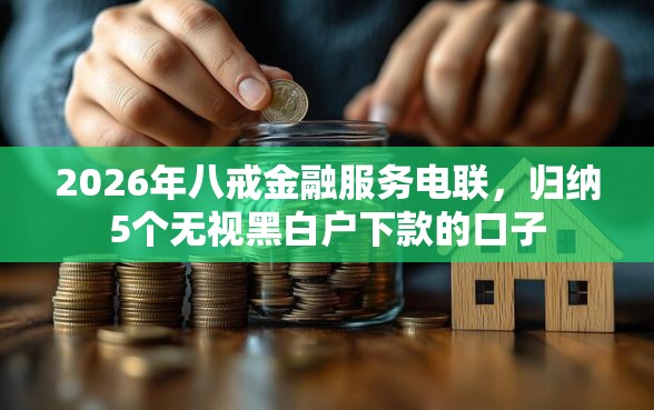 2026年八戒金融服务电联，归纳5个无视黑白户下款的口子