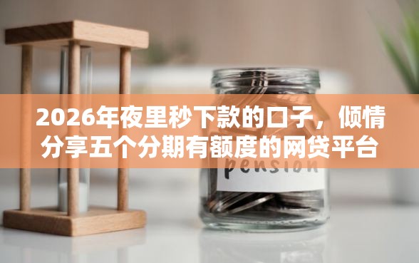 2026年夜里秒下款的口子，倾情分享五个分期有额度的网贷平台