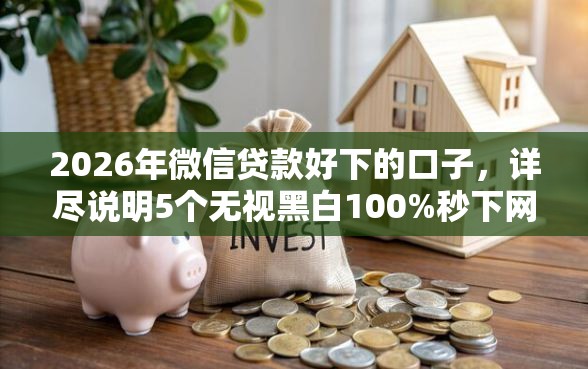 2026年微信贷款好下的口子，详尽说明5个无视黑白100%秒下网贷口子