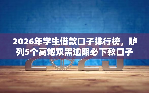 2026年学生借款口子排行榜，胪列5个高炮双黑逾期必下款口子