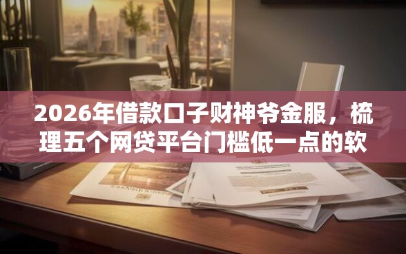 2026年借款口子财神爷金服，梳理五个网贷平台门槛低一点的软件