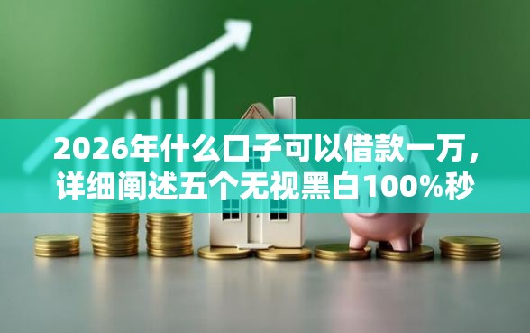 2026年什么口子可以借款一万，详细阐述五个无视黑白100%秒下网贷