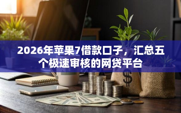 2026年苹果7借款口子，汇总五个极速审核的网贷平台