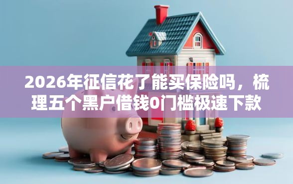 2026年征信花了能买保险吗，梳理五个黑户借钱0门槛极速下款软件