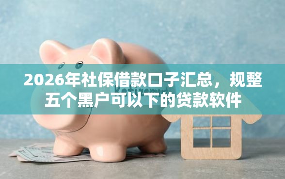2026年社保借款口子汇总，规整五个黑户可以下的贷款软件