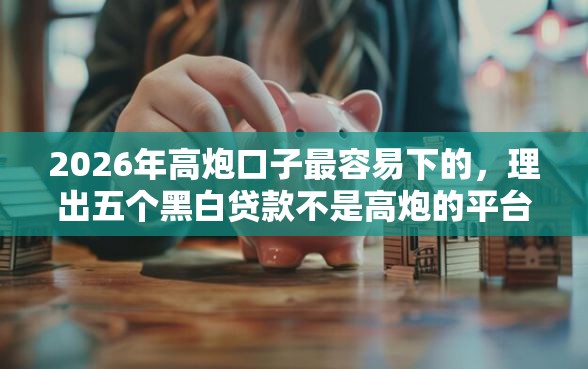 2026年高炮口子最容易下的，理出五个黑白贷款不是高炮的平台