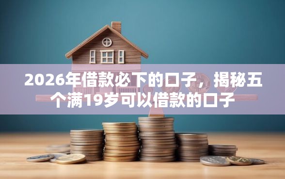 2026年借款必下的口子，揭秘五个满19岁可以借款的口子