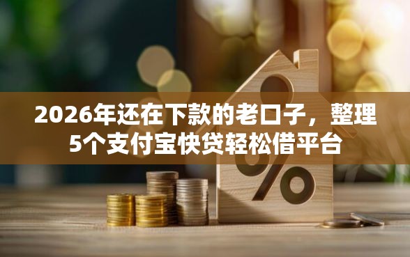 2026年还在下款的老口子，整理5个支付宝快贷轻松借平台