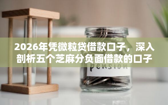 2026年凭微粒贷借款口子，深入剖析五个芝麻分负面借款的口子