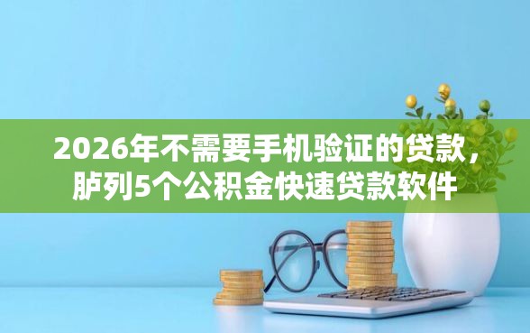 2026年不需要手机验证的贷款，胪列5个公积金快速贷款软件