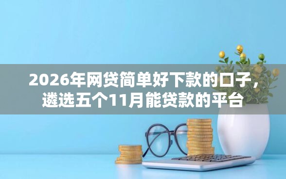 2026年网贷简单好下款的口子，遴选五个11月能贷款的平台