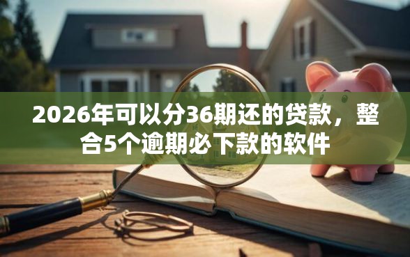 2026年可以分36期还的贷款，整合5个逾期必下款的软件