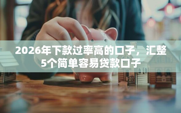 2026年下款过率高的口子，汇整5个简单容易贷款口子