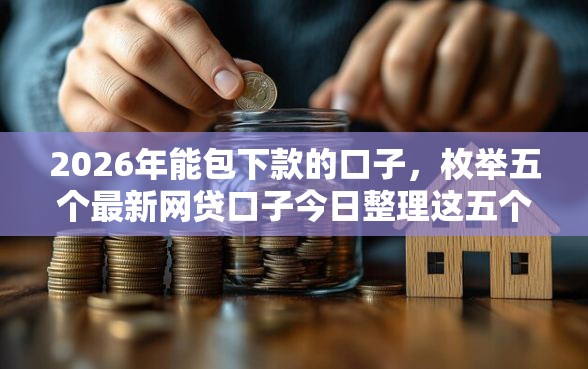 2026年能包下款的口子，枚举五个最新网贷口子今日整理这五个口子