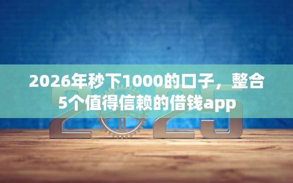 2026年秒下1000的口子，整合5个值得信赖的借钱app