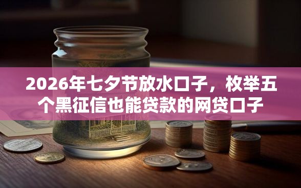 2026年七夕节放水口子，枚举五个黑征信也能贷款的网贷口子