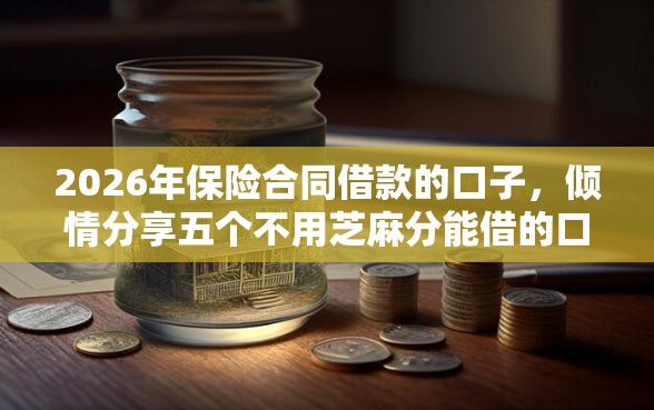2026年保险合同借款的口子，倾情分享五个不用芝麻分能借的口子