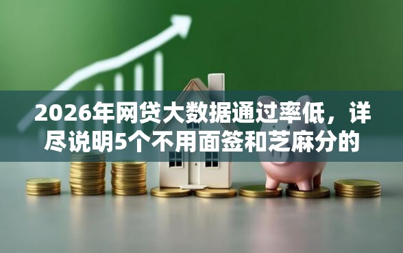 2026年网贷大数据通过率低，详尽说明5个不用面签和芝麻分的贷款平台