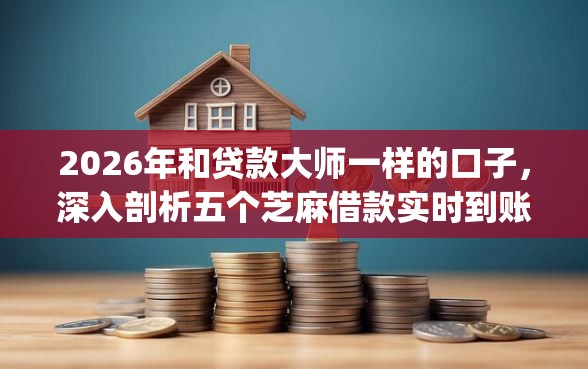 2026年和贷款大师一样的口子，深入剖析五个芝麻借款实时到账速借app