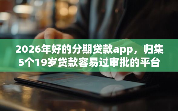 2026年好的分期贷款app，归集5个19岁贷款容易过审批的平台