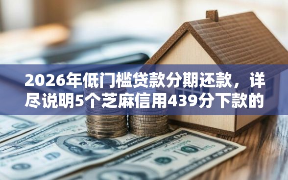 2026年低门槛贷款分期还款，详尽说明5个芝麻信用439分下款的口子