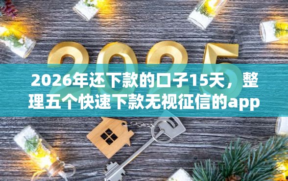 2026年还下款的口子15天，整理五个快速下款无视征信的app