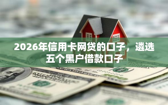2026年信用卡网贷的口子，遴选五个黑户借款口子