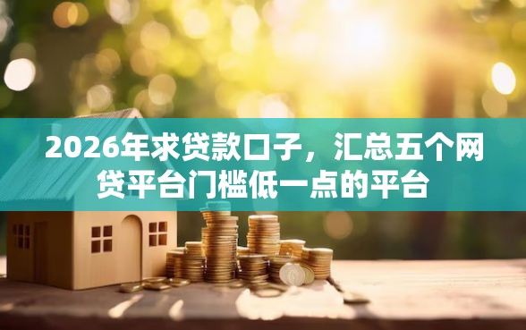 2026年求贷款口子，汇总五个网贷平台门槛低一点的平台