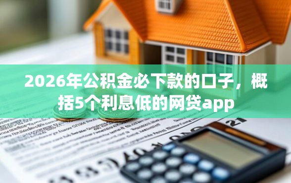 2026年公积金必下款的口子，概括5个利息低的网贷app