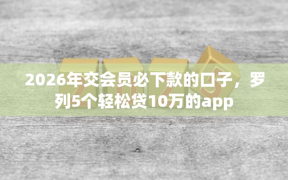 2026年交会员必下款的口子，罗列5个轻松贷10万的app