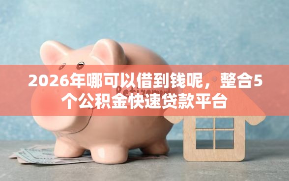 2026年哪可以借到钱呢，整合5个公积金快速贷款平台