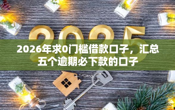 2026年求0门槛借款口子，汇总五个逾期必下款的口子